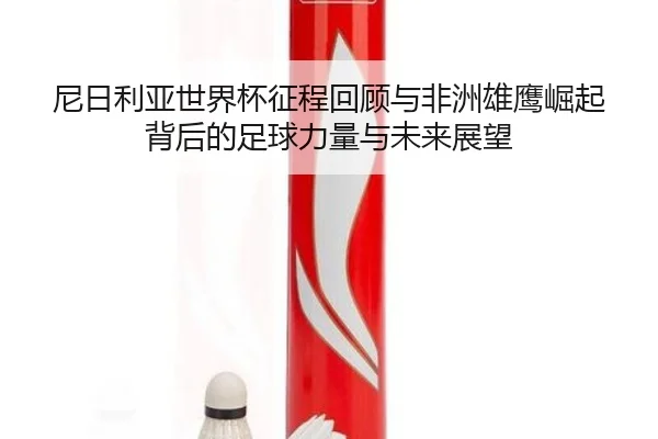 ni-ri-li-ya-shi-jie-bei-zheng-cheng-hui-gu-yu-fei-zhou-xiong-ying-jue-qi-bei-hou-de-zu-qiu-li-liang-yu-wei-lai-zhan-wang-3-943.jpg