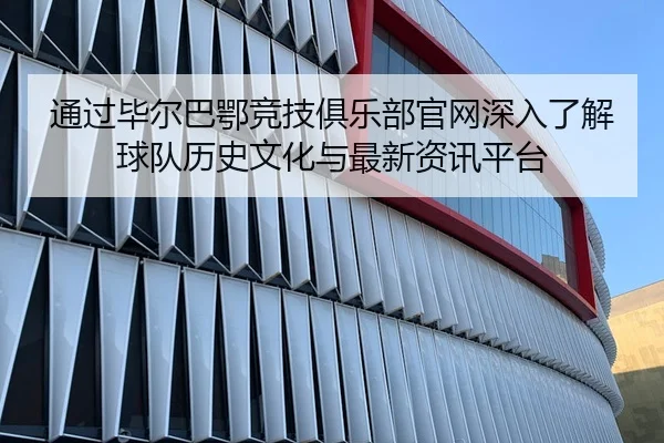 通过毕尔巴鄂竞技俱乐部官网深入了解球队历史文化与最新资讯平台