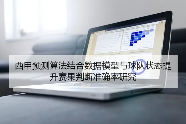 西甲预测算法结合数据模型与球队状态提升赛果判断准确率研究