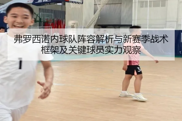 弗罗西诺内球队阵容解析与新赛季战术框架及关键球员实力观察