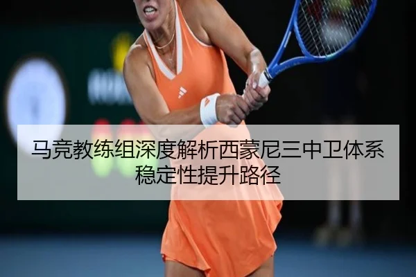 马竞教练组深度解析西蒙尼三中卫体系稳定性提升路径 - 新闻资讯相关报道缩略图