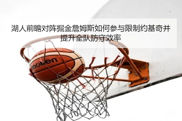 湖人前瞻对阵掘金詹姆斯如何参与限制约基奇并提升全队防守效率 - 新闻资讯相关报道缩略图
